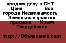 продам дачу в СНТ › Цена ­ 500 000 - Все города Недвижимость » Земельные участки продажа   . Крым,Гвардейское